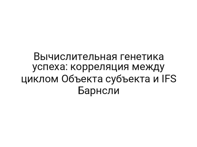 Вычислительная генетика успеха: корреляция между циклом Объекта субъекта и IFS Барнсли