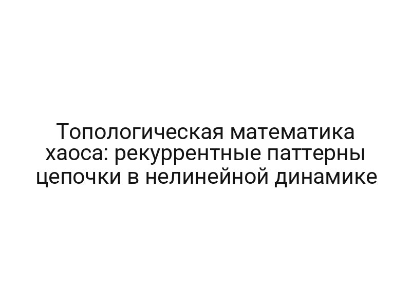 Топологическая математика хаоса: рекуррентные паттерны цепочки в нелинейной динамике