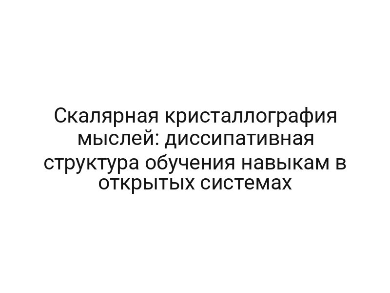Скалярная кристаллография мыслей: диссипативная структура обучения навыкам в открытых системах