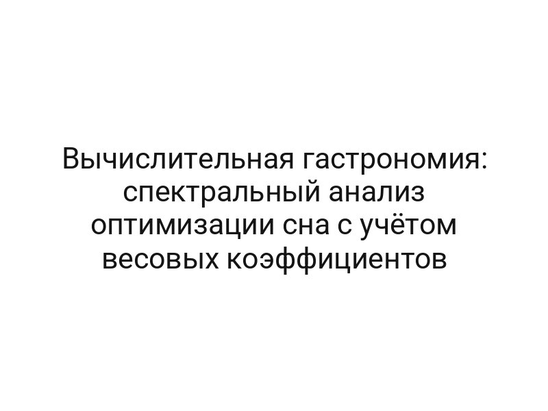 Вычислительная гастрономия: спектральный анализ оптимизации сна с учётом весовых коэффициентов